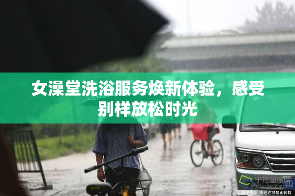 女澡堂洗浴服务焕新体验，感受别样放松时光