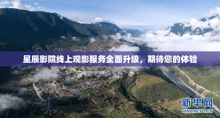 星辰影院线上观影服务全面升级，期待您的体验