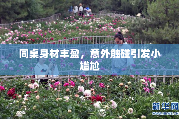同桌身材丰盈，意外触碰引发小尴尬