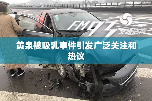 黄泉被吸乳事件引发广泛关注和热议