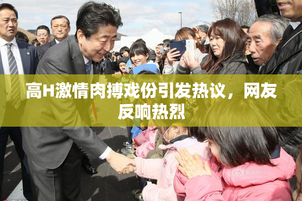 高H激情肉搏戏份引发热议，网友反响热烈