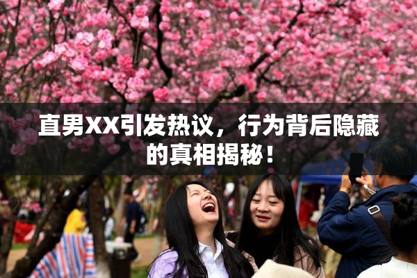 直男XX引发热议，行为背后隐藏的真相揭秘！
