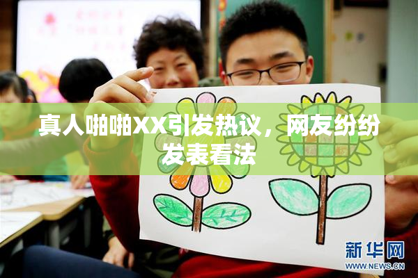 真人啪啪XX引发热议，网友纷纷发表看法