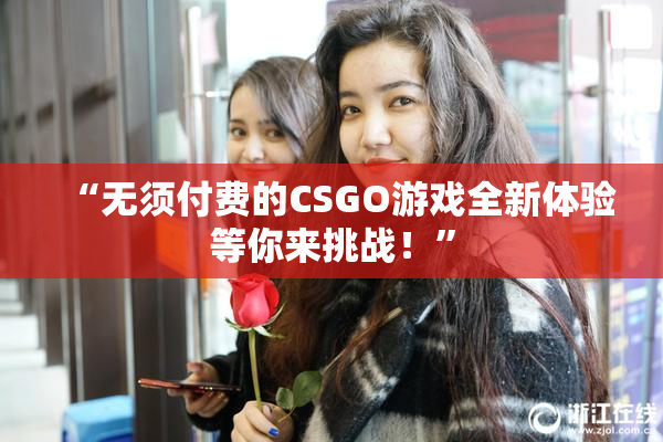 “无须付费的CSGO游戏全新体验等你来挑战！”