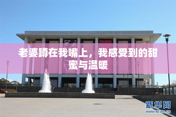 老婆蹲在我嘴上，我感受到的甜蜜与温暖