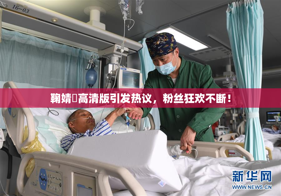 鞠婧祎高清版引发热议，粉丝狂欢不断！