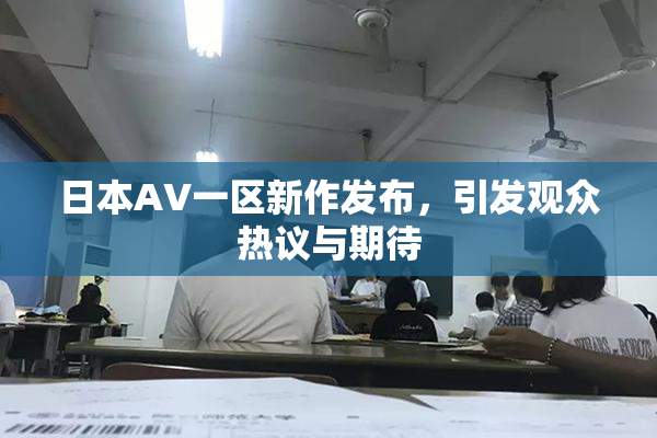 日本AV一区新作发布，引发观众热议与期待