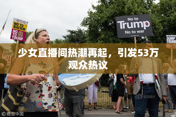 少女直播间热潮再起，引发53万观众热议