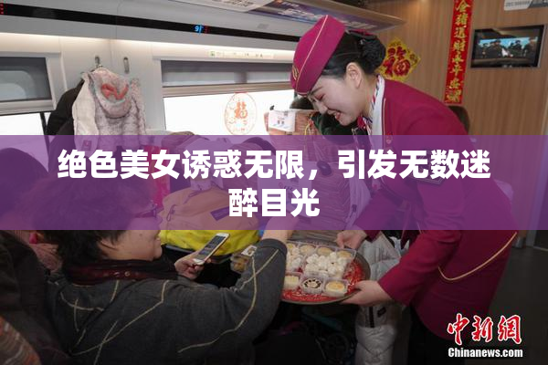 绝色美女诱惑无限，引发无数迷醉目光