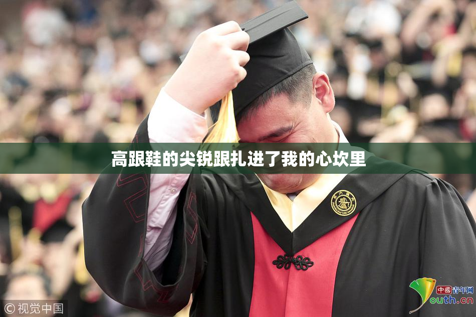 高跟鞋的尖锐跟扎进了我的心坎里