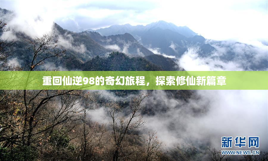 重回仙逆98的奇幻旅程，探索修仙新篇章