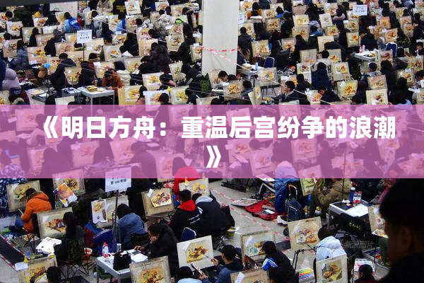《明日方舟：重温后宫纷争的浪潮》