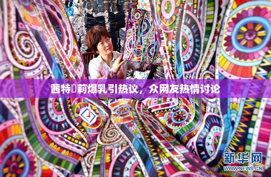 茜特菈莉爆乳引热议，众网友热情讨论
