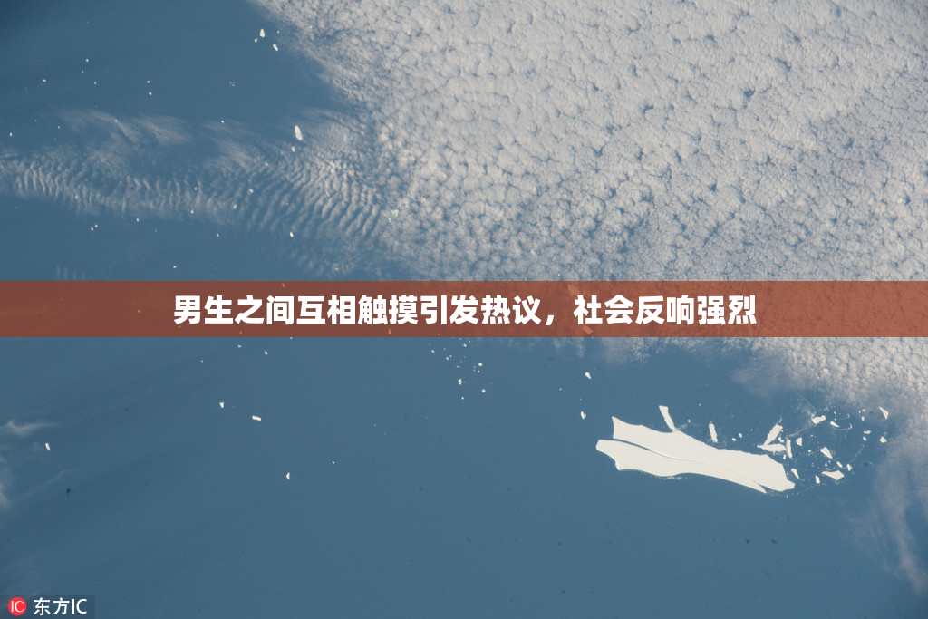 男生之间互相触摸引发热议，社会反响强烈