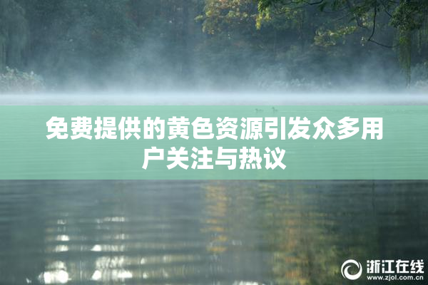 免费提供的黄色资源引发众多用户关注与热议