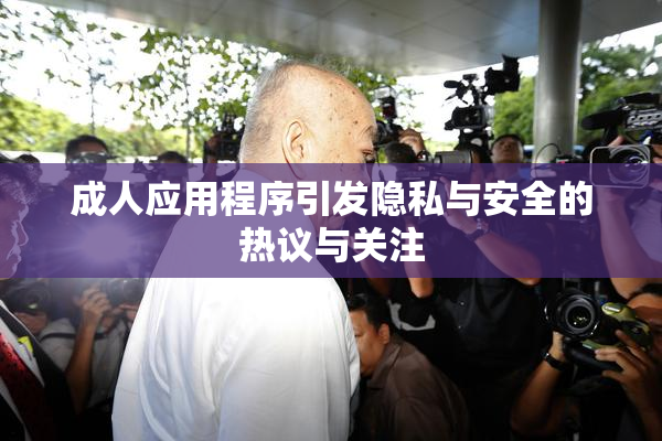 成人应用程序引发隐私与安全的热议与关注