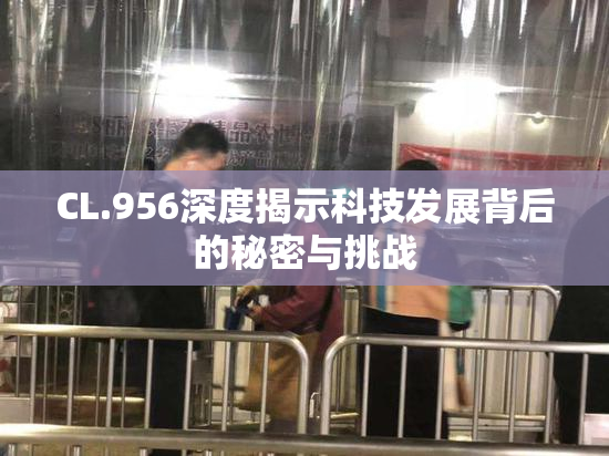 CL.956深度揭示科技发展背后的秘密与挑战