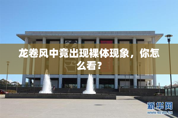 龙卷风中竟出现裸体现象，你怎么看？