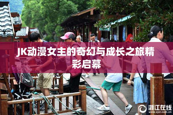 JK动漫女主的奇幻与成长之旅精彩启幕