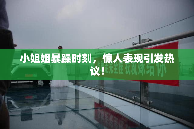 小姐姐暴躁时刻，惊人表现引发热议！