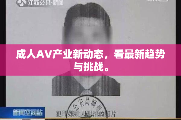 成人AV产业新动态，看最新趋势与挑战。