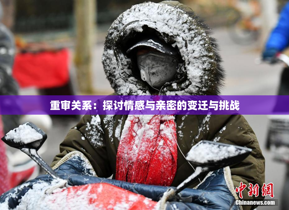 重审关系：探讨情感与亲密的变迁与挑战