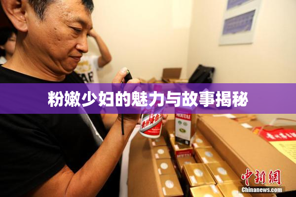 粉嫩少妇的魅力与故事揭秘