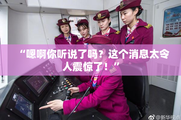 “嗯啊你听说了吗？这个消息太令人震惊了！”