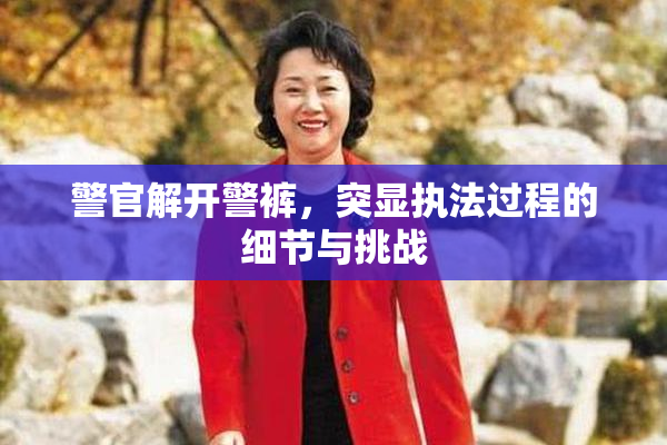 警官解开警裤，突显执法过程的细节与挑战