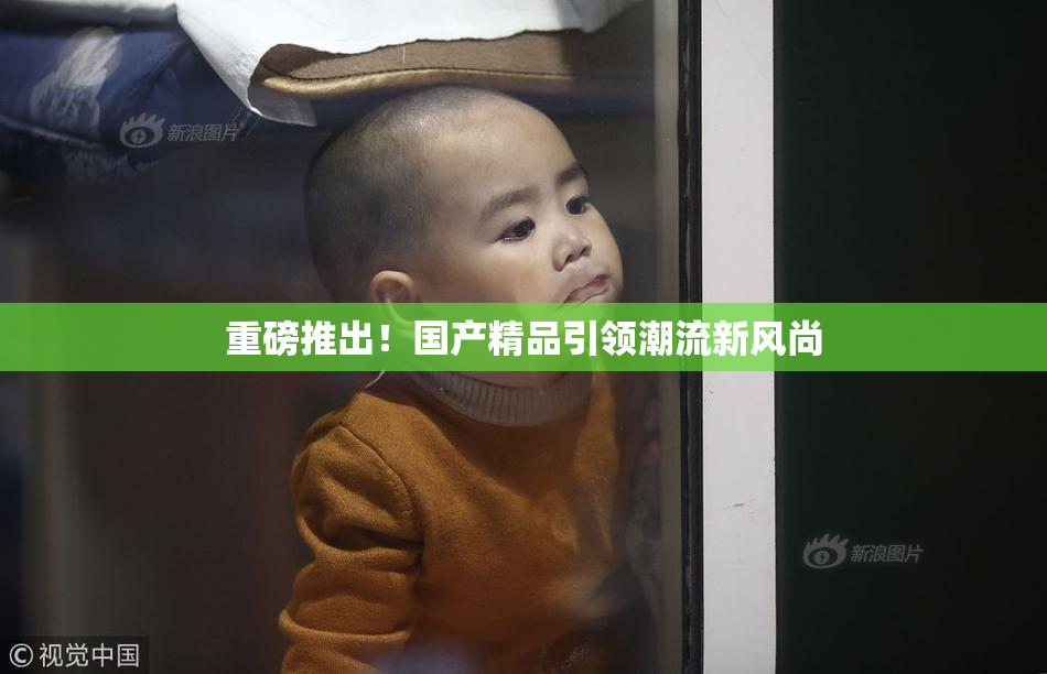 重磅推出！国产精品引领潮流新风尚