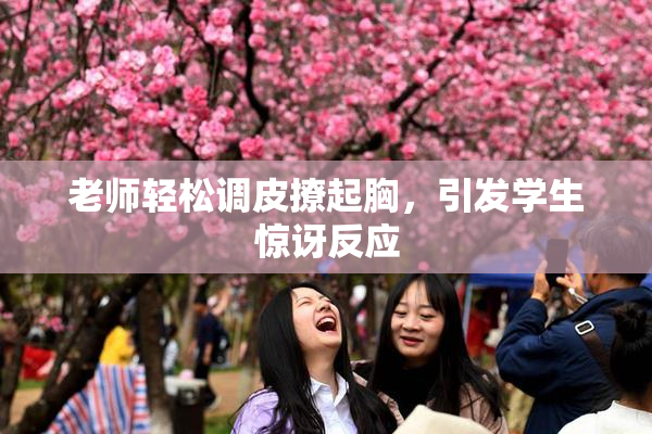 老师轻松调皮撩起胸，引发学生惊讶反应