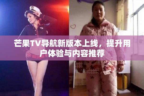 芒果TV导航新版本上线，提升用户体验与内容推荐
