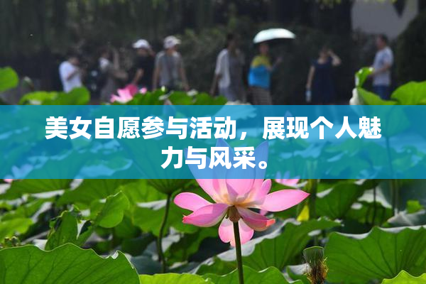 美女自愿参与活动，展现个人魅力与风采。