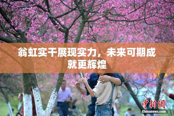 翁虹实干展现实力，未来可期成就更辉煌