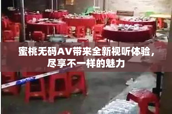 蜜桃无码AV带来全新视听体验，尽享不一样的魅力