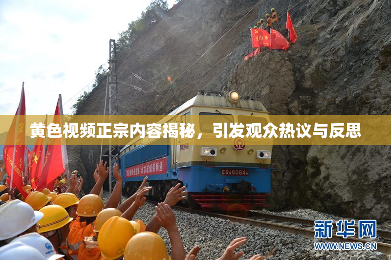 黄色视频正宗内容揭秘，引发观众热议与反思