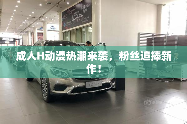 成人H动漫热潮来袭，粉丝追捧新作！