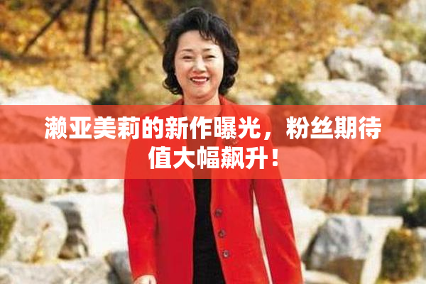 濑亚美莉的新作曝光，粉丝期待值大幅飙升！