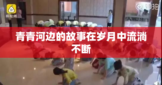 青青河边的故事在岁月中流淌不断