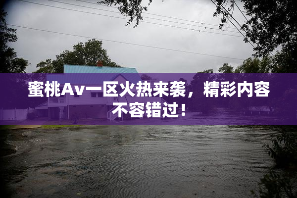 蜜桃Av一区火热来袭，精彩内容不容错过！