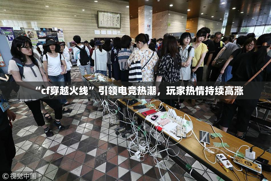 “cf穿越火线”引领电竞热潮，玩家热情持续高涨
