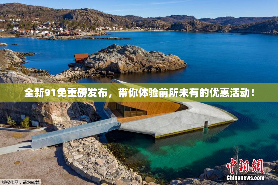 全新91免重磅发布，带你体验前所未有的优惠活动！