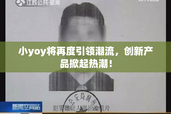 小yoy将再度引领潮流，创新产品掀起热潮！