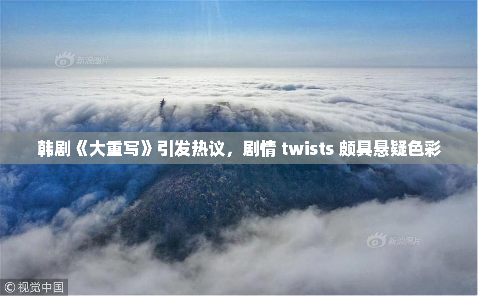 韩剧《大重写》引发热议，剧情 twists 颇具悬疑色彩