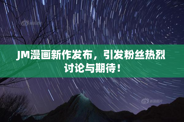 JM漫画新作发布，引发粉丝热烈讨论与期待！
