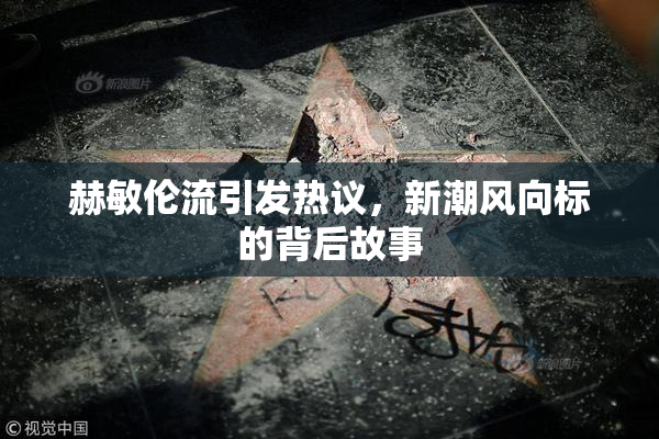 赫敏伦流引发热议，新潮风向标的背后故事