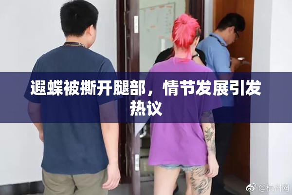 遐蝶被撕开腿部，情节发展引发热议