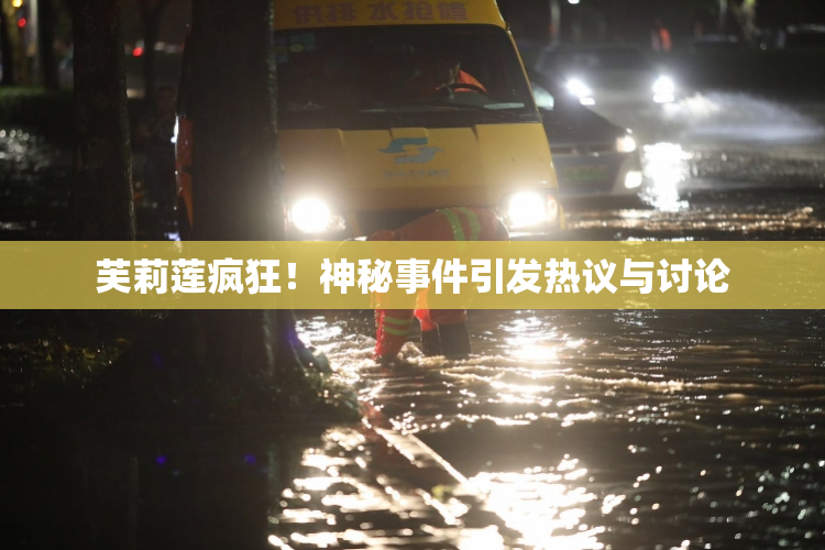 芙莉莲疯狂！神秘事件引发热议与讨论