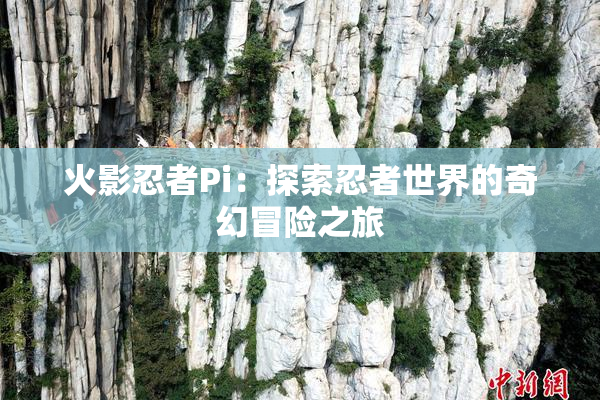 火影忍者Pi：探索忍者世界的奇幻冒险之旅