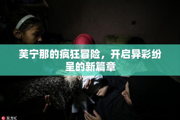 芙宁那的疯狂冒险，开启异彩纷呈的新篇章
